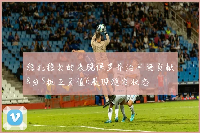 稳扎稳打的表现保罗乔治半场贡献8分5板正负值6展现稳定状态