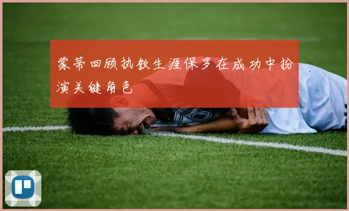 蒙蒂回顾执教生涯保罗在成功中扮演关键角色
