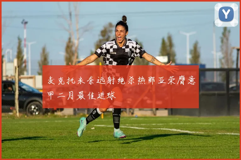 麦克托米奈远射绝杀热那亚荣膺意甲二月最佳进球