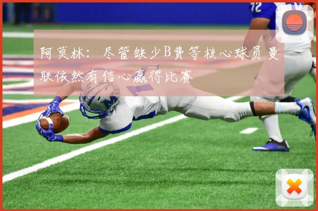 阿莫林：尽管缺少B费等核心球员曼联依然有信心赢得比赛