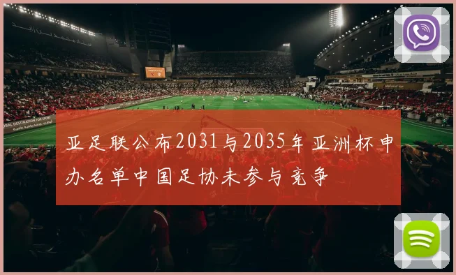 亚足联公布2031与2035年亚洲杯申办名单中国足协未参与竞争