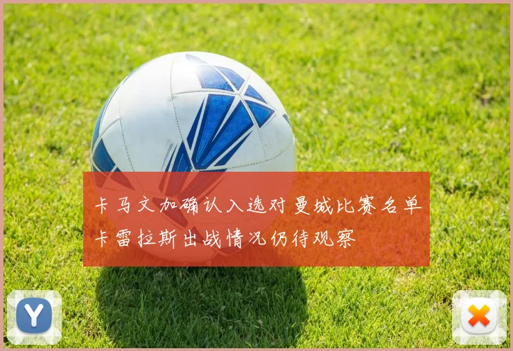 卡马文加确认入选对曼城比赛名单卡雷拉斯出战情况仍待观察