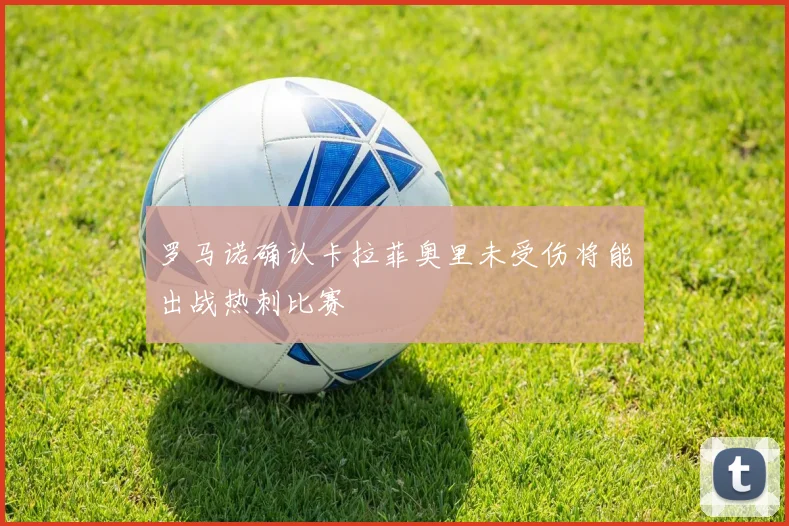 罗马诺确认卡拉菲奥里未受伤将能出战热刺比赛