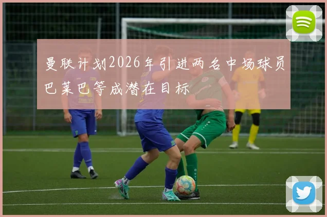 曼联计划2026年引进两名中场球员巴莱巴等成潜在目标