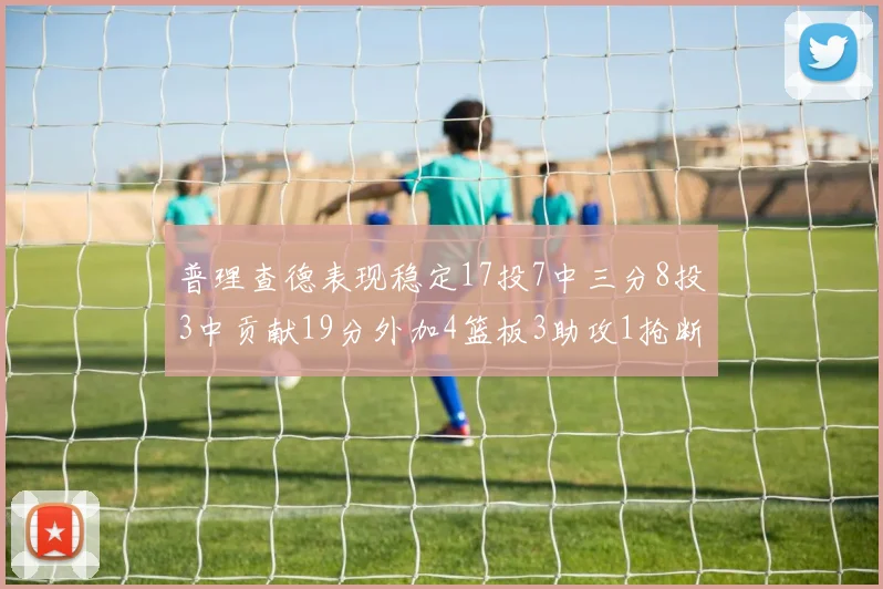 普理查德表现稳定17投7中三分8投3中贡献19分外加4篮板3助攻1抢断