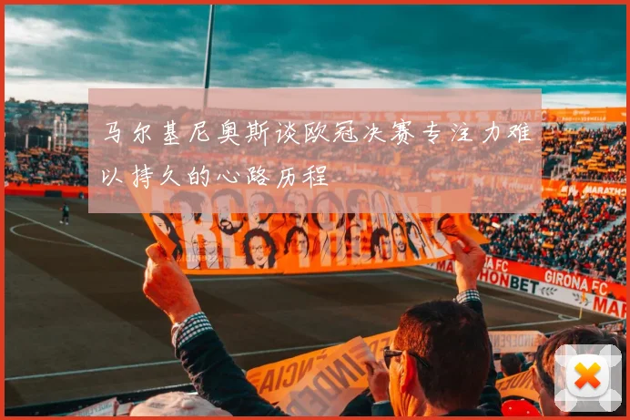 马尔基尼奥斯谈欧冠决赛专注力难以持久的心路历程
