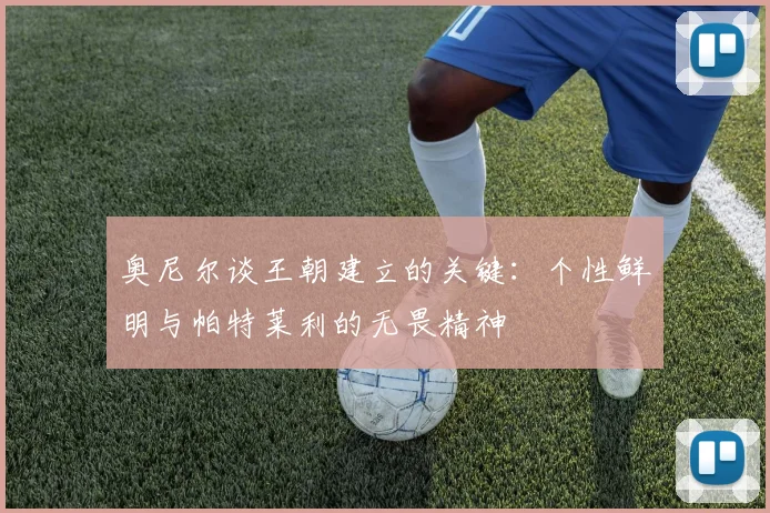 奥尼尔谈王朝建立的关键：个性鲜明与帕特莱利的无畏精神