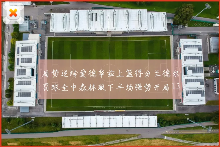 局势逆转爱德华兹上篮得分兰德尔罚球全中森林狼下半场强势开局13-0
