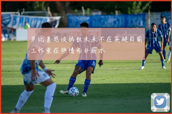 罗比基恩谈执教未来不在英超目前工作重在热情而非薪水