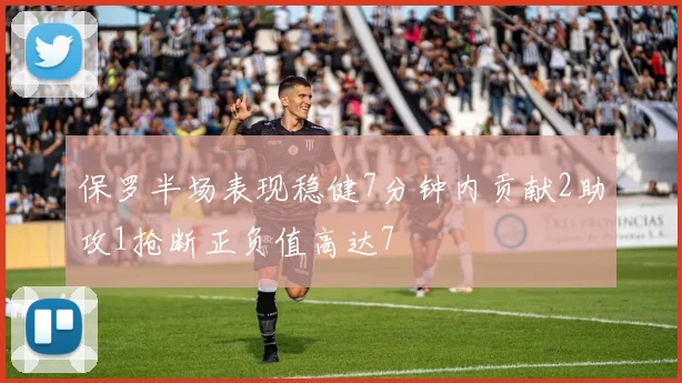 保罗半场表现稳健7分钟内贡献2助攻1抢断正负值高达7